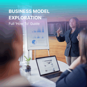 Business Model Exploration - Full 'How To' Guide